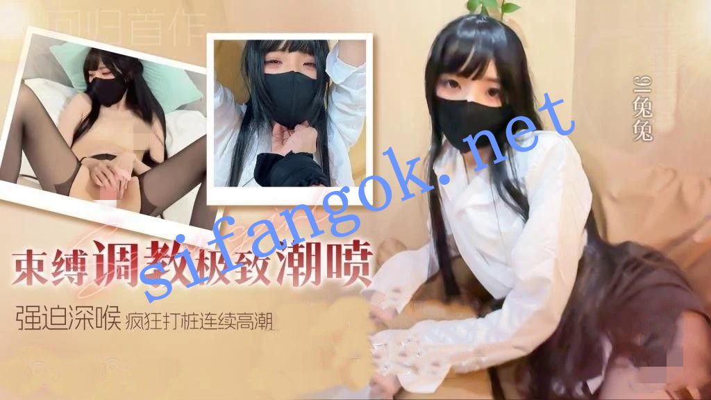 91兔兔-回归新作束缚调教极致潮喷强迫深喉无套疯狂打桩