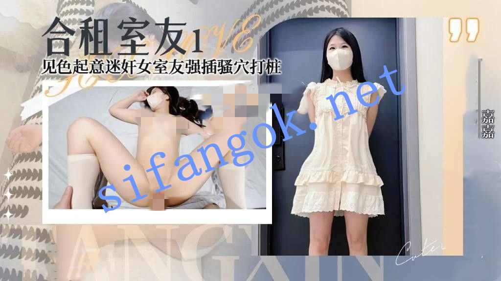 嘉嘉-合租室友1见色起意迷奸新来的女室友强插骚穴